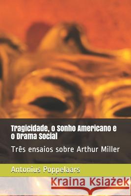 Tragicidade, o Sonho Americano e o Drama Social: Três ensaios sobre Arthur Miller Antonius Poppelaars 9781671177772 Independently Published