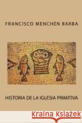 Historia de la Iglesia primitiva Francisco Menchen Barba 9781671222052