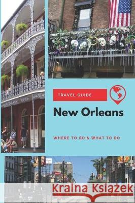 New Orleans Travel Guide: Where to Go & What to Do Olivia Clark 9781671248915 Independently Published