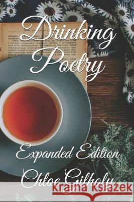 Drinking Poetry: Expanded Edition Chloe Gilholy 9781671272576 Independently Published