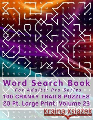 Word Search Book For Adults: Pro Series, 100 Cranky Trails Puzzles, 20 Pt. Large Print, Vol. 23 Mark English 9781671300781