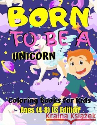 Born To Be A Unicorn - Coloring Book For Kids Ages (8-12) US Edition: Various Unicorn Designs with Stress Relieving Patterns - Lovely Coloring Book De Jowel Rana 9781671329874