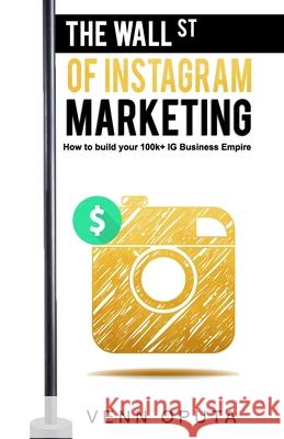 The Wall Street Of Instagram Marketing: How To build Your 100k+ Instagram Business Empire Venn Ijomah Oputa 9781671479494 Independently Published