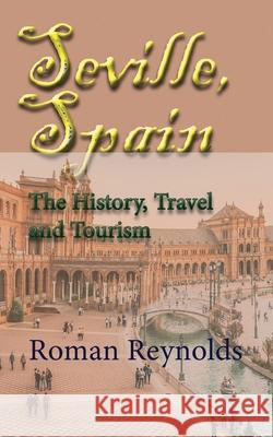 Seville, Spain: The History, Travel and Tourism Roman Reynolds 9781671516540 Independently Published
