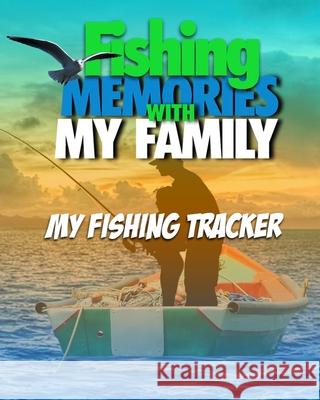 Fishing Memories With My Family: My Fishing Trip Tracker Steve Mitchell 9781671517622