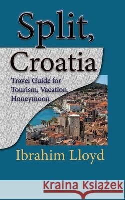 Split, Croatia: Travel Guide for Tourism, Vacation, Honeymoon Ibrahim Lloyd 9781671541993 Independently Published