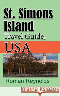 St. Simons Island Travel Guide, USA: The History, and Touristic Information Roman Reynolds 9781671545601 Independently Published