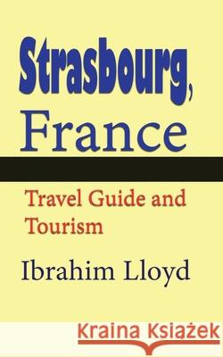 Strasbourg, France: Travel Guide and Tourism Ibrahim Lloyd 9781671550513 Independently Published