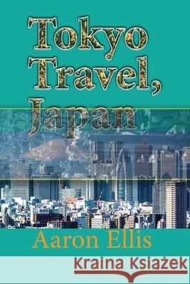 Tokyo Travel, Japan: The City History, Business, Tourism, Vacation Guide Information Aaron Ellis 9781671569140 Independently Published