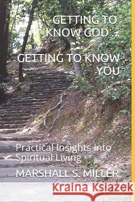 Getting to Know God...Getting to Know You: Practical Insights into Spiritual Living Marshall Southworth Miller 9781671602175 Independently Published