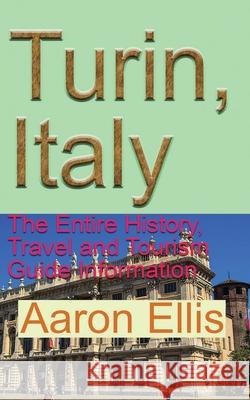 Turin, Italy: The Entire History, Travel and Tourism Guide Information Aaron Ellis 9781671603103 Independently Published