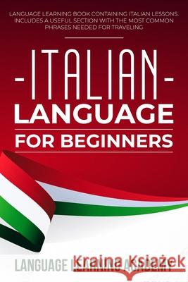 Italian Language for Beginners: Language Learning Book Containing Italian Lessons. Includes a Useful Section with the Most Common Phrases Needed for T Language Learning Academy 9781671603257 Independently Published