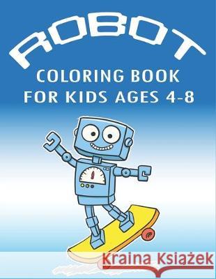 Robot Coloring Book for Kids Ages 4-8: Explore, Fun with Learn and Grow, Robot Coloring Book for Kids (A Really Best Relaxing Colouring Book for Boys, Mahleen Press 9781671643574 Independently Published