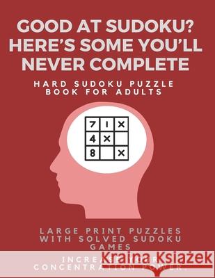 Good at Sudoku? Here's some you'll never complete - Hard Sudoku Puzzle Book for Adults: Large Print Puzzles with Solved Sudoku Games -: Fun & Fitness Sudoku Puzzle Books 9781671648333 Independently Published