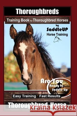 Thoroughbreds Training Book for Thoroughbred Horses By Saddle UP Horse Training, Are You Ready to Saddle Up? Easy Training * Fast Results, Thoroughbre Horace Traynor 9781671671188 Independently Published