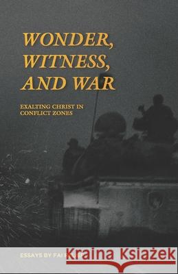 Wonder, Witness, and War: Exalting Christ in Conflict Zones Dalton Thomas Stephanie Quick 9781671834484
