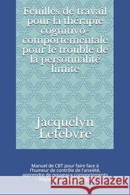 Feuilles de travail pour la thérapie cognitivo-comportementale pour le trouble de la personnalité limite: Manuel de CBT pour faire face à l'humeur de Lefebvre, Jacquelyn 9781671837720 Independently Published