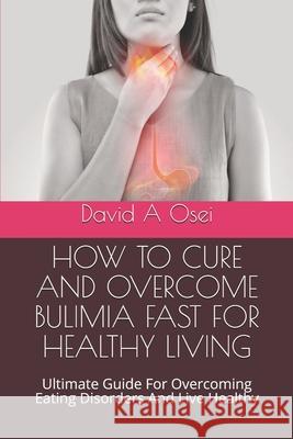 How to Cure and Overcome Bulimia Fast for Healthy Living: Ultimate Guide For Overcoming Eating Disorders And Live Healthy David a. Osei 9781671893467 Independently Published