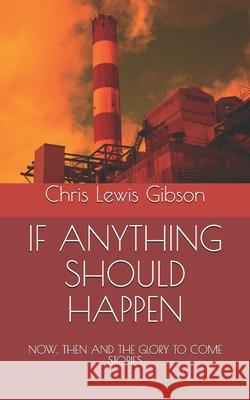 If Anything Should Happen: NOW, THEN AND THE GLORY TO COME Stories Chris Lewis Gibson 9781671933408