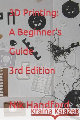 3D Printing: A beginner's guide 3rd Edition Nik Handford 9781671975965