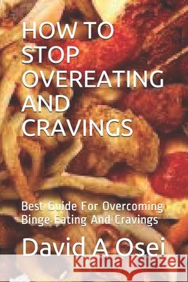 How to Stop Overeating and Cravings: Best Guide For Overcoming Binge Eating And Cravings David a. Osei 9781671979673 Independently Published