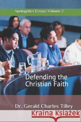 Defending the Christian Faith Vol. 2: Essays in apologetics Gerald Charles Tilley 9781671991293