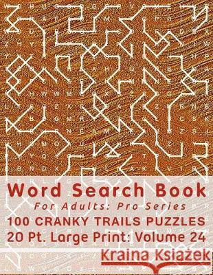 Word Search Book For Adults: Pro Series, 100 Cranky Trails Puzzles, 20 Pt. Large Print, Vol. 24 Mark English 9781672000246