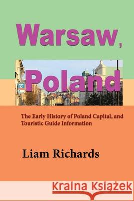Warsaw, Poland: The Early History of Poland Capital, and Touristic Guide Information Liam Richards 9781672018227 Independently Published