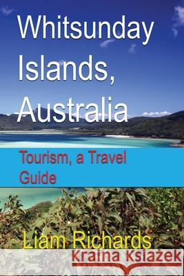 Whitsunday Islands, Australia: Tourism, a Travel Guide Liam Richards 9781672020978 Independently Published