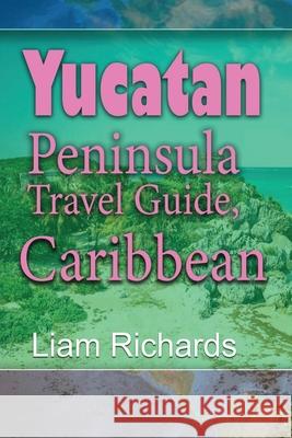Yucatan Peninsula Travel Guide, Caribbean: Maya Environment, Tourism Liam Richards 9781672029766 Independently Published
