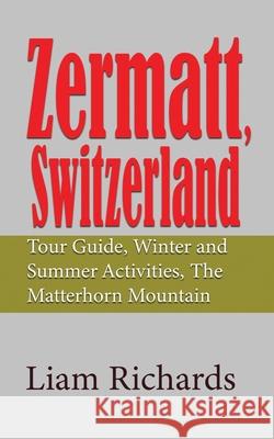 Zermatt, Switzerland: Tour Guide, Winter and Summer Activities, The Matterhorn Mountain Liam Richards 9781672032209 Independently Published