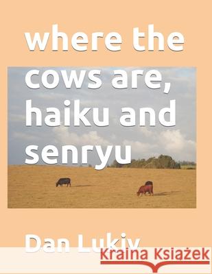 where the cows are, haiku and senryu Dan Lukiv 9781672084536 Independently Published