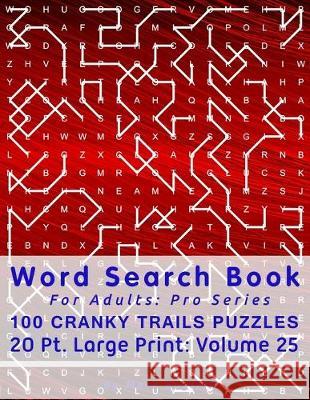 Word Search Book For Adults: Pro Series, 100 Cranky Trails Puzzles, 20 Pt. Large Print, Vol. 25 Mark English 9781672090889