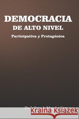 Democracia de Alto Nivel: Participativa y Protagónica Jeffrey Morales Vegas 9781672093927 Independently Published