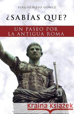 ?Sabias que?: Un paseo por la antigua Roma Sergio Alejo Gomez   9781672358989 Independently Published