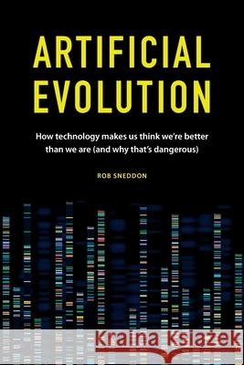 Artificial Evolution: How technology makes us think we're better than we are (and why that's dangerous) Rob Sneddon 9781672370776