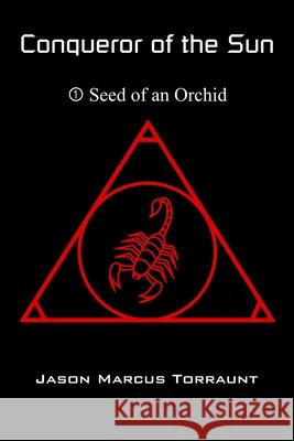 Conqueror of the Sun 1 - Seed of an Orchid Jason Marcus Torraunt 9781672374095 Independently Published