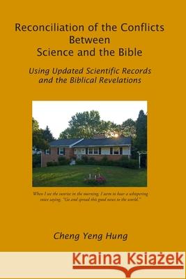 Reconciliation of the Conflicts Between Science and the Bible: Using Updated Scientific Records and the Biblical Revelations Cheng Yeng Hun 9781672377249