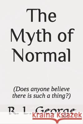 The Myth of Normal (Does anyone believe there is such a thing?) R. L. George 9781672379342 Independently Published