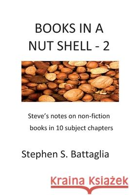 Books In A Nut Shell - 2: Steve's notes on non-fiction books in 10 subject chapters Stephen S. Battaglia 9781672415385