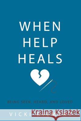 When Help Heals: Being Seen, Heard and Loved Vicki Diemert 9781672416177