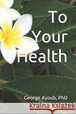 To Your Health George Ayoub 9781672425131 Independently Published