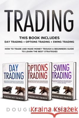 Trading: This Book Includes: Day + Options + Swing Trading. How to Trade and Make Money Trough a Beginners Guide to Learn the B Douglas James 9781672480048 Independently Published
