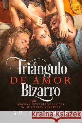 Triángulo de Amor Bizarro: Lo que muchas novelas románticas no se atreven a plasmar Omer, Ariel 9781672558822