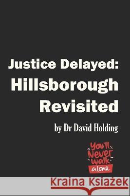 Justice Delayed: Hillsborough Revisited David Holding 9781672721608 Independently Published