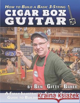 How to Build a Basic 3-String Cigar Box Guitar: A Fully Illustrated, Easy-to-Follow Guide to Building Your Own CBG Ben 