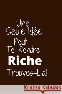 Une seule idée peut te rendre riche: Trouves-la Publishing, Humourdecalecale 9781672750103 Independently Published