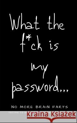 What The F*ck Is My Password: No More Brain Farts Trying to Remember the Shit Passwords Kelly Day 9781672793506 Independently Published