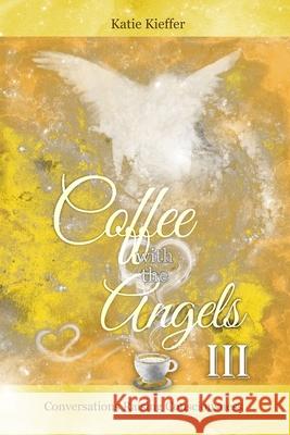 Coffee with the Angels III: Conversations Raising Consciousness Katie Kieffer 9781672794961