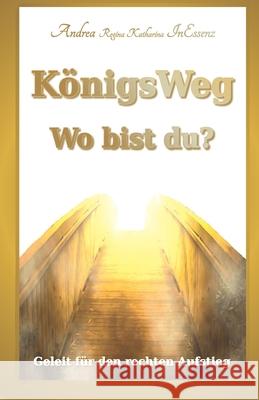 KönigsWeg - Wo bist du?: Geleit für den rechten Aufstieg Inessenz, Andrea Regina Katharina 9781672811538 Independently Published